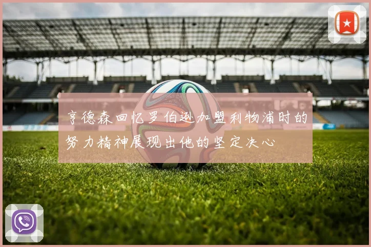 亨德森回忆罗伯逊加盟利物浦时的努力精神展现出他的坚定决心