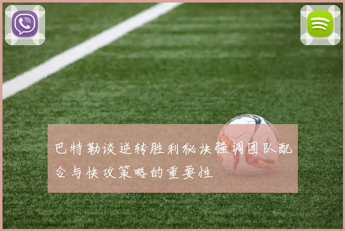 巴特勒谈逆转胜利秘诀强调团队配合与快攻策略的重要性