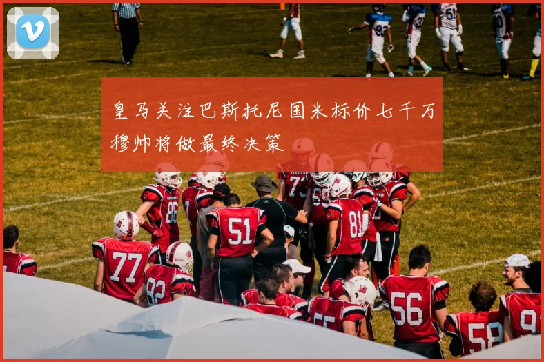 皇马关注巴斯托尼国米标价七千万穆帅将做最终决策