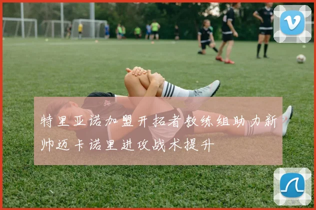 特里亚诺加盟开拓者教练组助力新帅迈卡诺里进攻战术提升