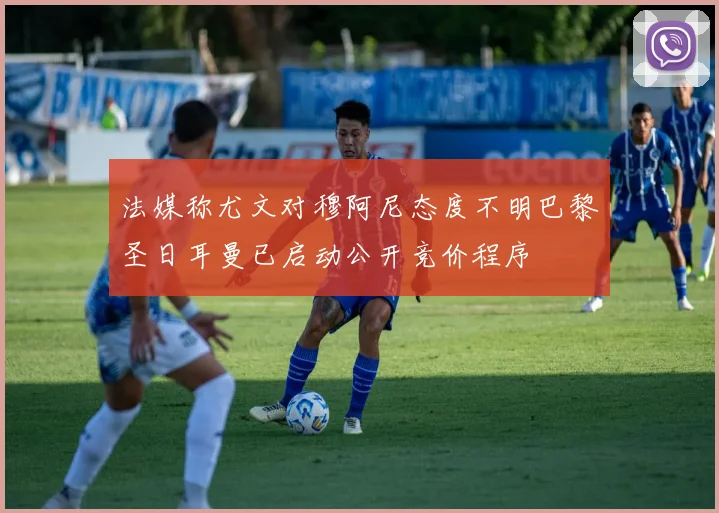 法媒称尤文对穆阿尼态度不明巴黎圣日耳曼已启动公开竞价程序