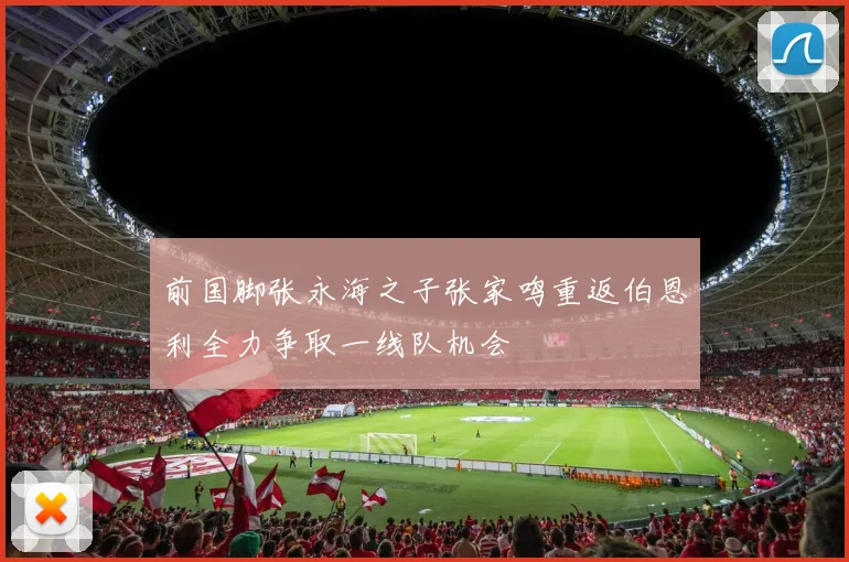 前国脚张永海之子张家鸣重返伯恩利全力争取一线队机会