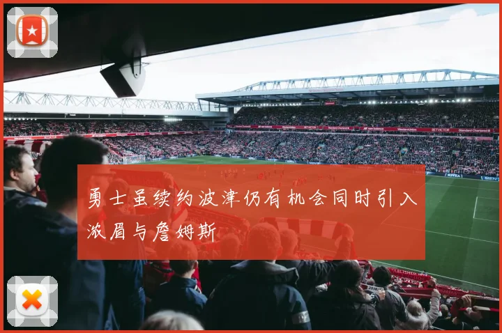勇士虽续约波津仍有机会同时引入浓眉与詹姆斯