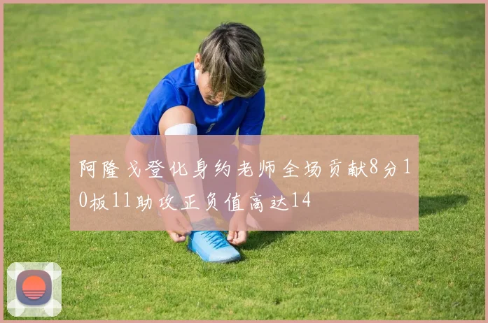 阿隆戈登化身约老师全场贡献8分10板11助攻正负值高达14