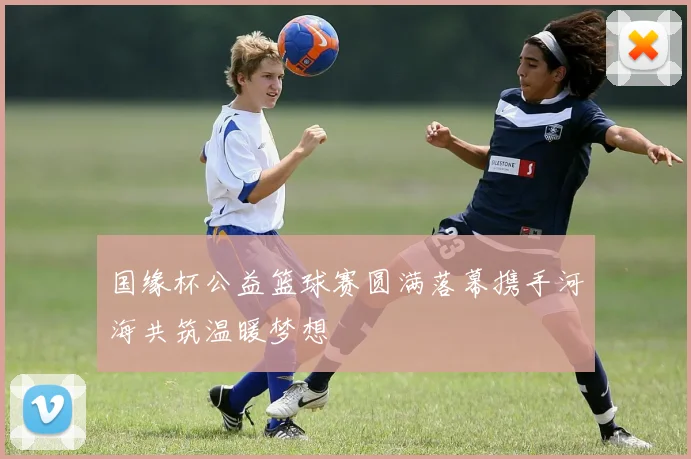 国缘杯公益篮球赛圆满落幕携手河海共筑温暖梦想