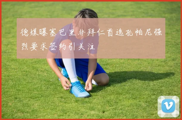 德媒曝塞巴里非拜仁首选孔帕尼强烈要求签约引关注